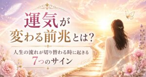 運気が変わる前兆とは？人生の流れが切り替わる時に起きる7つのサイン