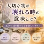 大切な物が壊れる時のスピリチュアルな意味7選｜運気の切り替わりと手放しのサイン