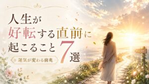 人生が好転する直前に起こること7選｜運気が変わる前兆と見逃さないためのサイン