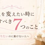 人生を変えたい時に手放すべき7つのこと｜変わりたいのに動けない人へ