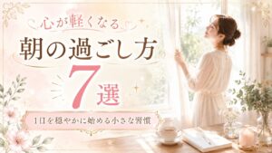 心が軽くなる朝の過ごし方7選｜1日を穏やかに始める小さな習慣