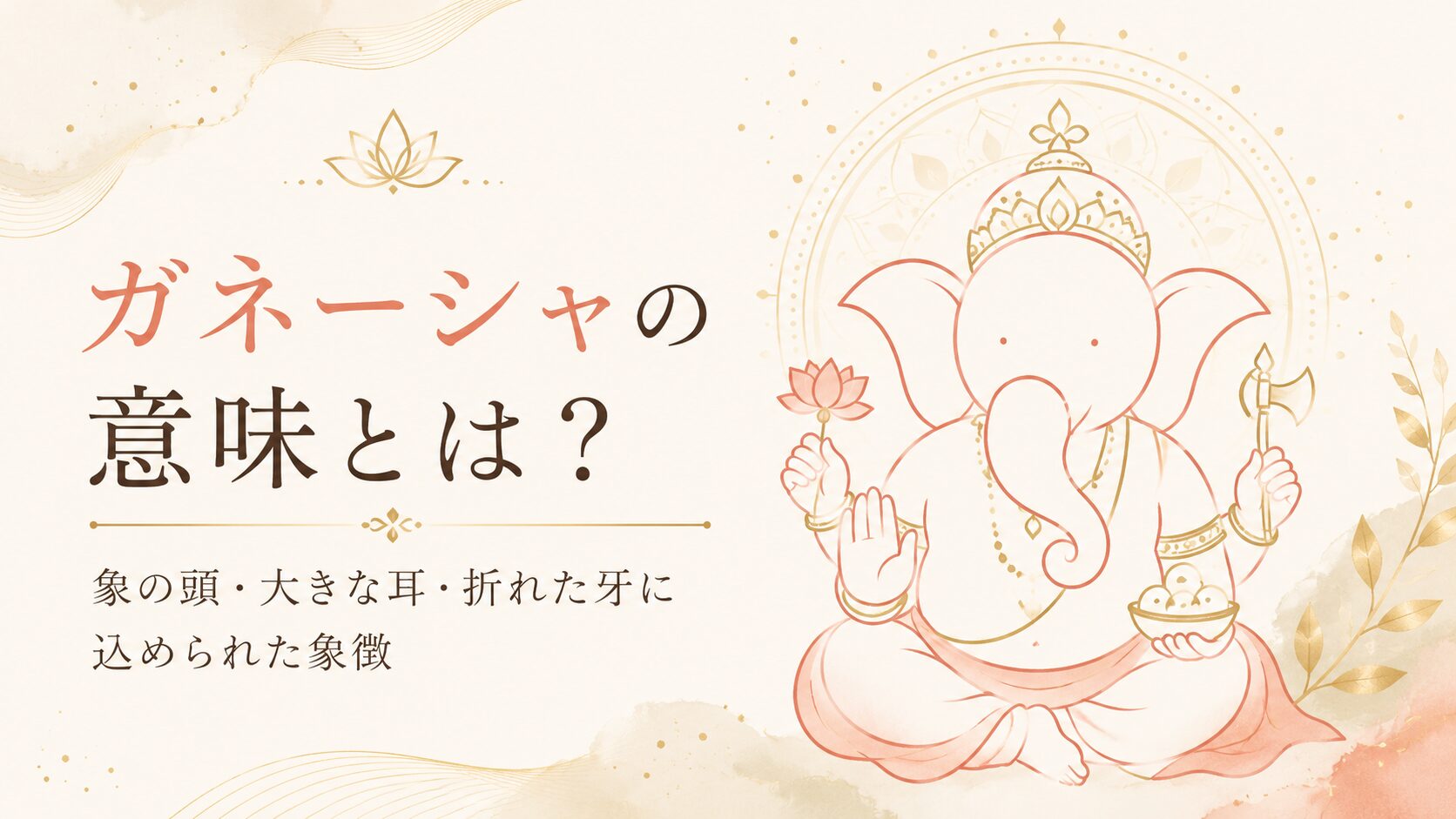 ガネーシャの意味とは？象の頭・大きな耳・折れた牙に込められた象徴を解説
